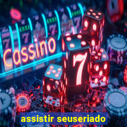 assistir seuseriado